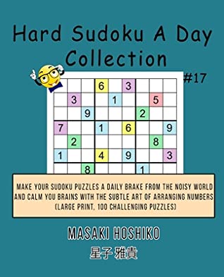 Download Hard Sudoku A Day Collection #17: Make Your Sudoku Puzzles A Daily Brake From The Noisy World And Calm You Brains With The Subtle Art Of Arranging Numbers (Large Print, 100 Challenging Puzzles) - Masaki Hoshiko | ePub