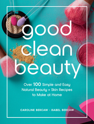 Download Good Clean Beauty: Create over 75 Super Simple Beauty and Skin Recipes from Common Kitchen Pantry Ingredients - Caroline Bercaw | ePub